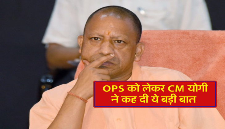 OPS को लेकर CM योगी ने कह दी ये बड़ी बात 