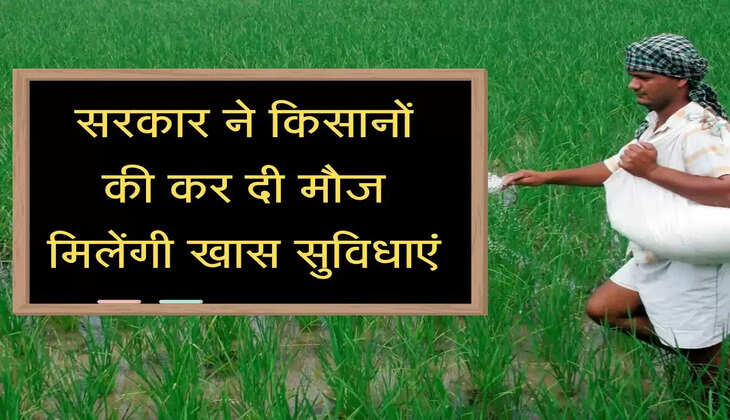 सरकार ने किसानों की कर दी मौज, मिलेंगी खास सुविधाएं
