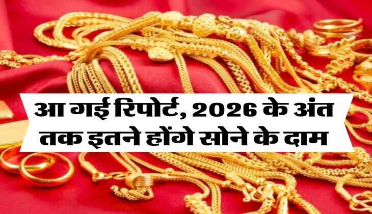 Gold Rate : आ गई रिपोर्ट, 2026 के अंत तक इतने होंगे सोने के दाम