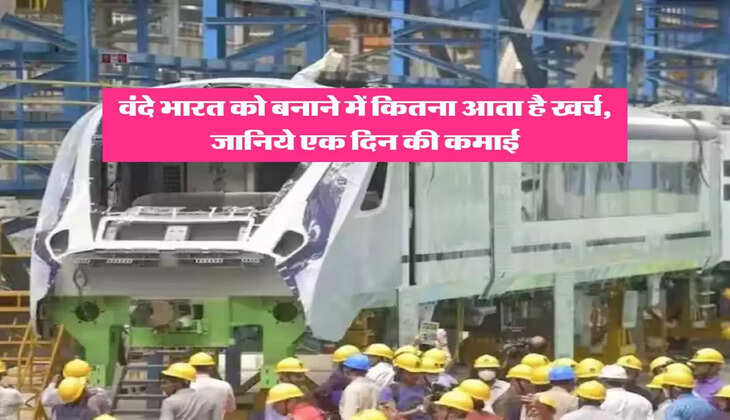 Vande Bharat Express : वंदे भारत को बनाने में कितना आता है खर्च, जानिये एक दिन की कमाई