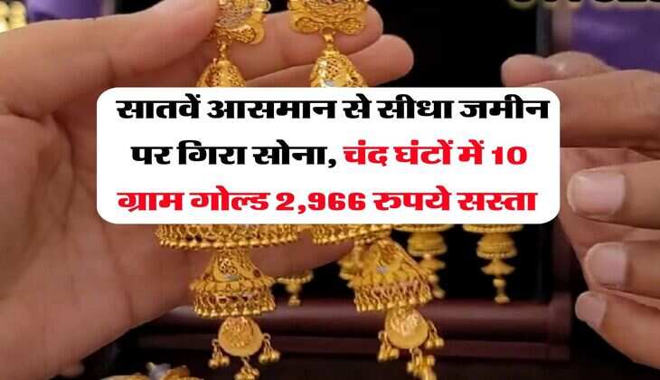 Gold Rate Down : सातवें आसमान से सीधा जमीन पर गिरा सोना, चंद घंटों में 10 ग्राम गोल्ड 2,966 रुपये सस्ता&nbsp;