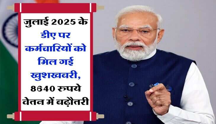 DA Hike July 2025 : जुलाई 2025 के डीए पर कर्मचारियों को मिल गई खुशखबरी, 8640 रुपये वेतन में बढ़ौतरी