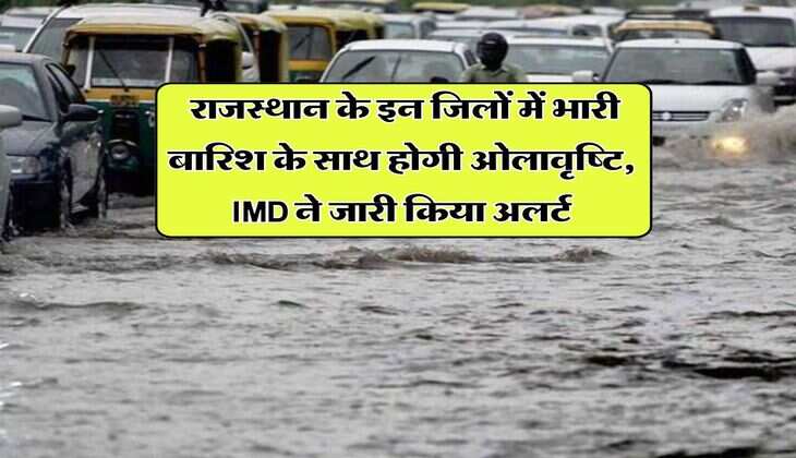 Rajasthan Weather Alert : राजस्थान के इन जिलों में भारी बारिश के साथ होगी ओलावृष्टि, IMD ने जारी किया अलर्ट