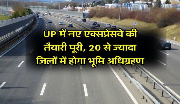 UP में नए एक्सप्रेसवे की तैयारी पूरी, 20 से ज्यादा जिलों में होगा भूमि अधिग्रहण