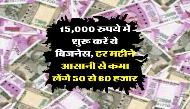 Business Idea: 15,000 रुपये में शुरू करें ये बिजनेस, हर महीने आसानी से कमा लेंगे 50 से 60 हजार 