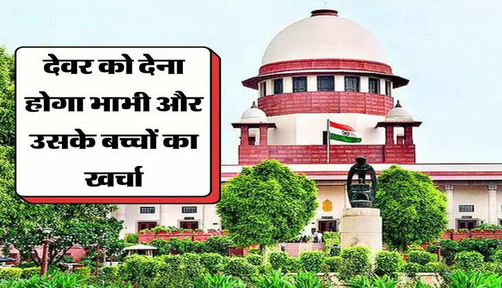 Decision : सुप्रीम कोर्ट का बड़ा फैसला, देवर को देना होगा भाभी और उसके बच्चों का खर्चा