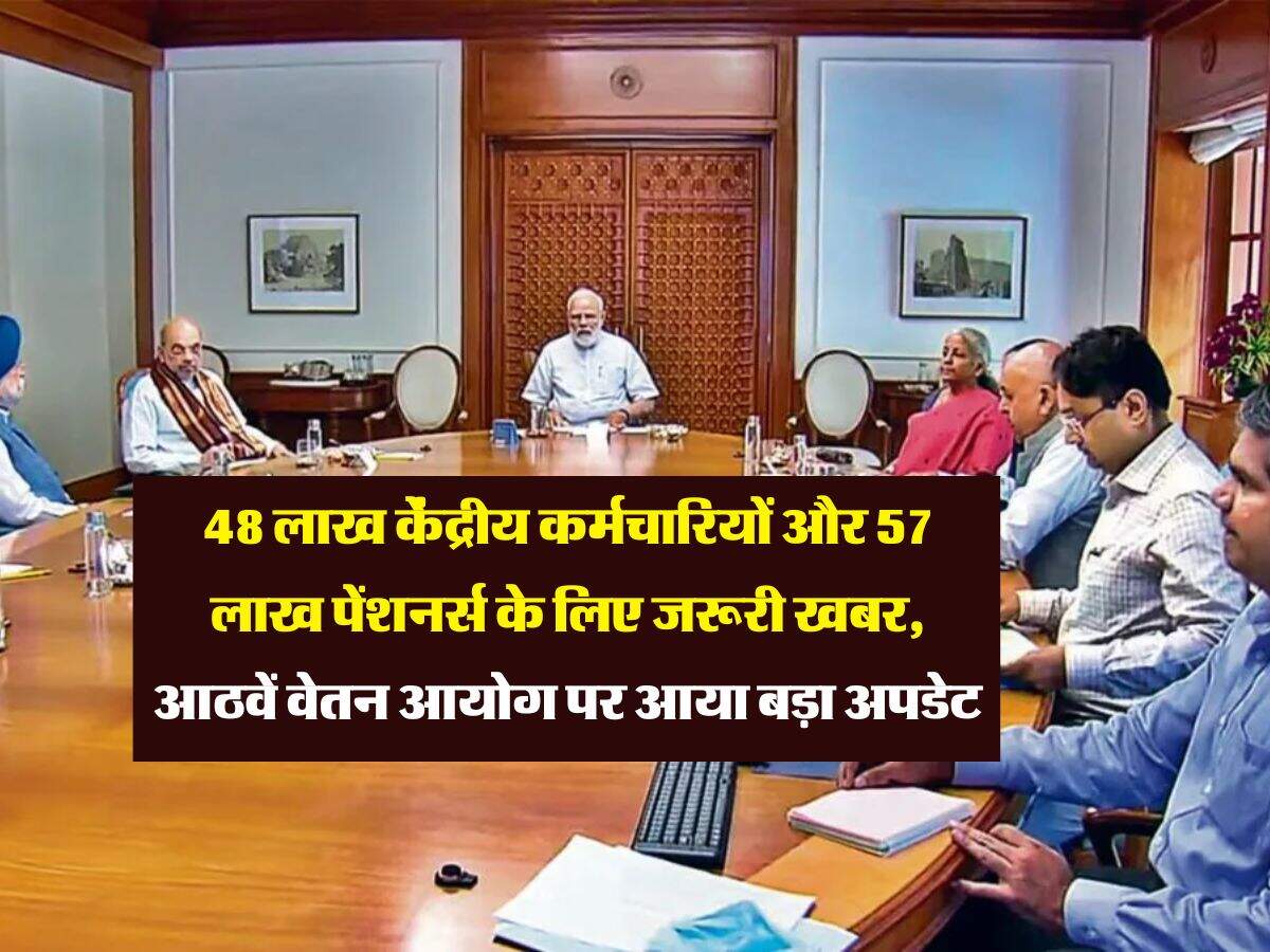 8th Pay Commission : 48 लाख केंद्रीय कर्मचारियों और 57 लाख पेंशनर्स के लिए जरूरी खबर, आठवें वेतन आयोग पर आया बड़ा अपडेट