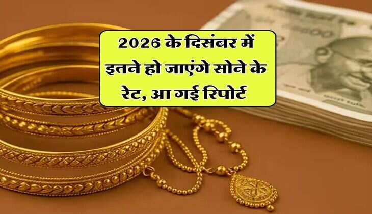 2026 के दिसंबर में इतने हो जाएंगे सोने के रेट, आ गई रिपोर्ट 