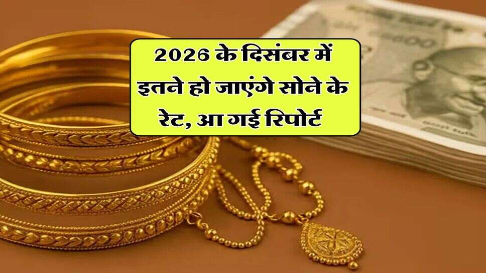 2026 के दिसंबर में इतने हो जाएंगे सोने के रेट, आ गई रिपोर्ट&nbsp;