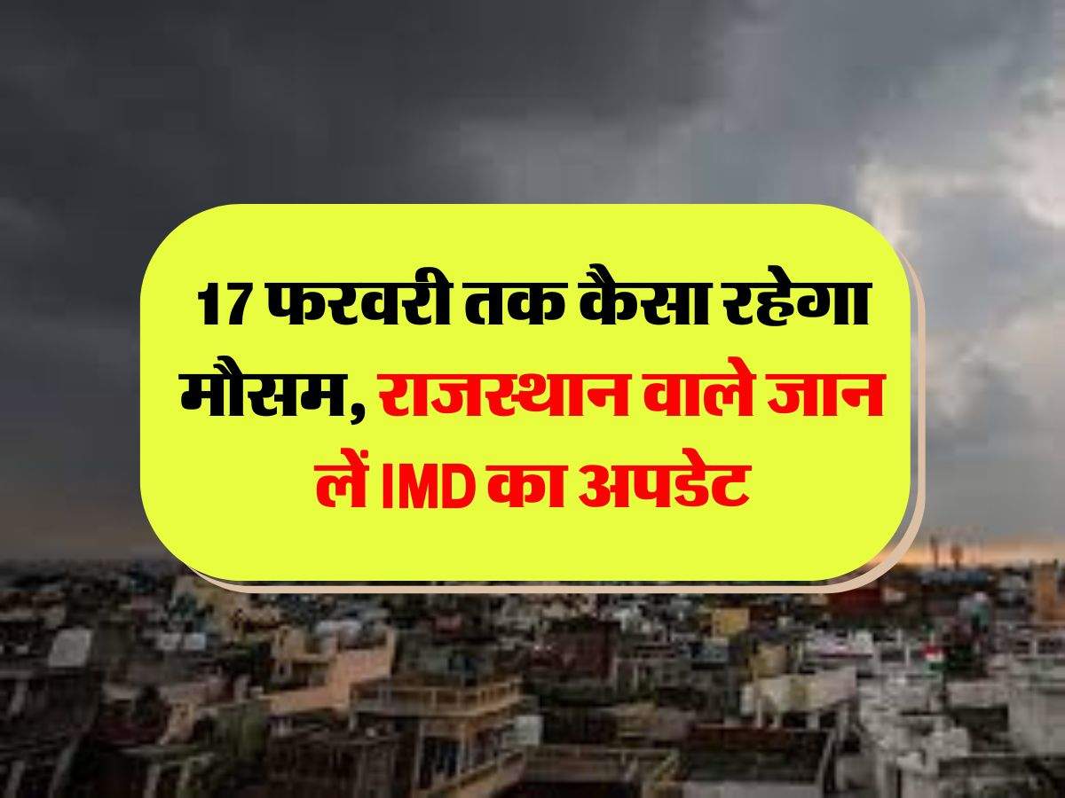 Rajasthan Weather : 17 फरवरी तक कैसा रहेगा मौसम, राजस्थान वाले जान लें IMD का अपडेट