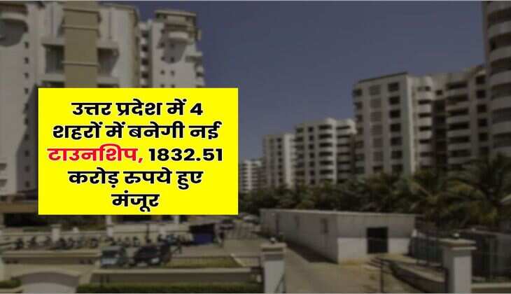 UP News : उत्तर प्रदेश में 4 शहरों में बनेगी नई टाउनशि‍प, 1832.51 करोड़ रुपये हुए मंजूर