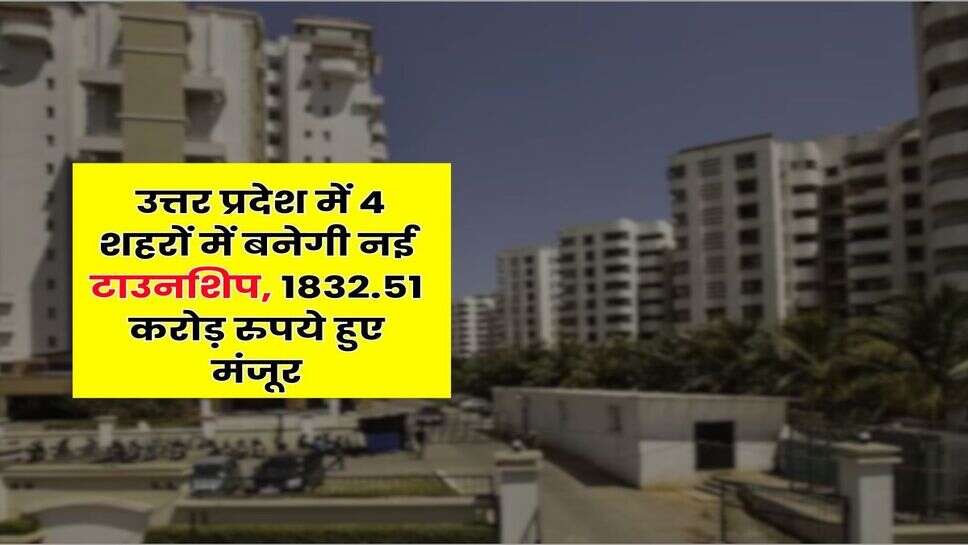 UP News : उत्तर प्रदेश में 4 शहरों में बनेगी नई टाउनशि&zwj;प, 1832.51 करोड़ रुपये हुए मंजूर