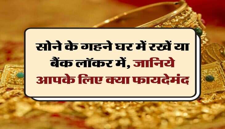 Gold Jewellery: सोने के गहने घर में रखें या बैंक लॉकर में, जानिये आपके लिए क्या फायदेमंद