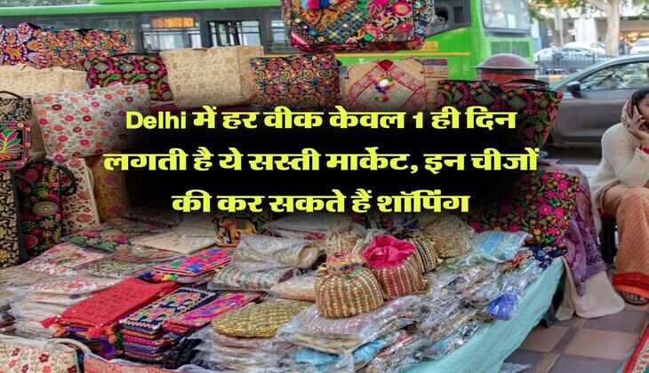 Delhi में हर वीक केवल 1 ही दिन लगती है ये सस्ती मार्केट, इन चीजों की कर सकते हैं शॉपिंग