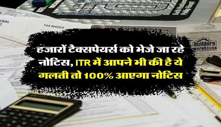 Income Tax Notice : हजारों टैक्सपेयर्स को भेजे जा रहे नोटिस, ITR में आपने भी की है ये गलती तो 100% आएगा नोटिस