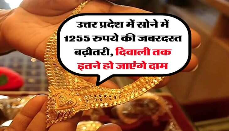 Gold Price Hike : उत्तर प्रदेश में सोने में 1255 रुपये की जबरदस्त बढ़ौतरी, दिवाली तक इतने हो जाएंगे दाम