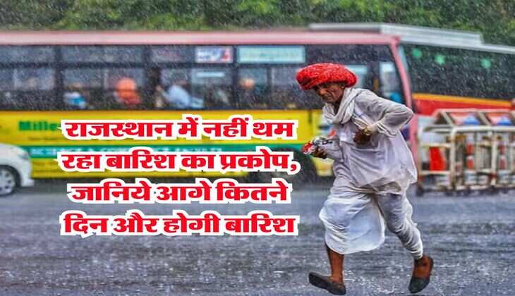 Rajasthan Mausam : राजस्थान में नहीं थम रहा बारिश का प्रकोप, जानिये आगे कितने दिन और होगी बारिश