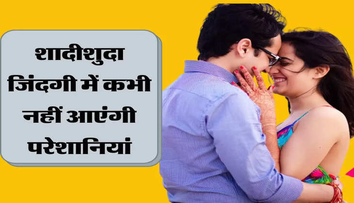 शादीशुदा जिंदगी में कभी नहीं आएंगी परेशानियां