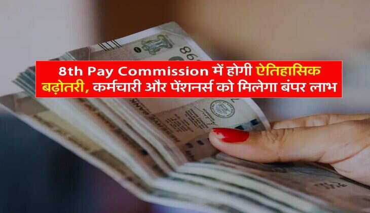 8th Pay Commission में होगी ऐतिहासिक बढ़ोतरी, कर्मचारी और पेंशनर्स को मिलेगा बंपर लाभ