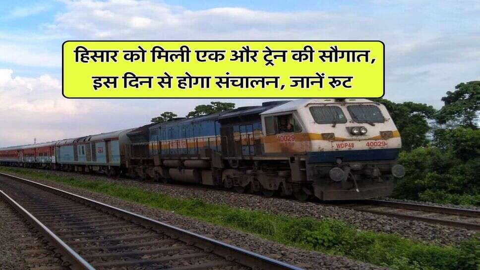 Hisar News : हिसार को मिली एक और ट्रेन की सौगात, इस दिन से होगा संचालन, जानें रूट