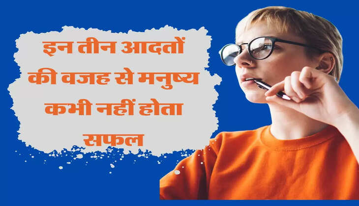  इन तीन आदतों की वजह से मनुष्य कभी नहीं होता सफल, फटाफट कर लें दूर