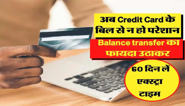 अब Credit Card के बिल से न हो परेशान, Balance transfer का फायदा उठाकर 60 दिन लें एक्स्ट्रा टाइम