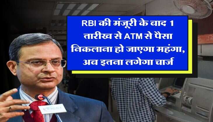 RBI की मंजूरी के बाद 1 तारीख से ATM से पैसा निकलाना हो जाएगा महंगा, अब इतना लगेगा चार्ज