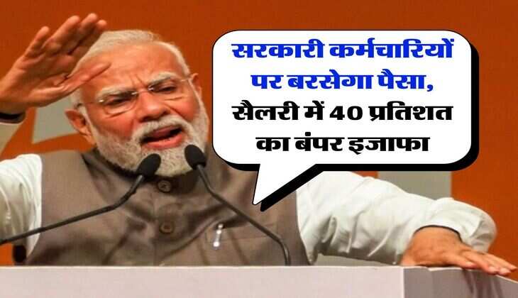 salary hike : सरकारी कर्मचारियों पर बरसेगा पैसा, सैलरी में 40 प्रतिशत का बंपर इजाफा