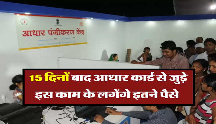 Aadhaar Card Update : 15 दिनों बाद आधार कार्ड से जुड़े इस काम के लगेंगे इतने पैसे 