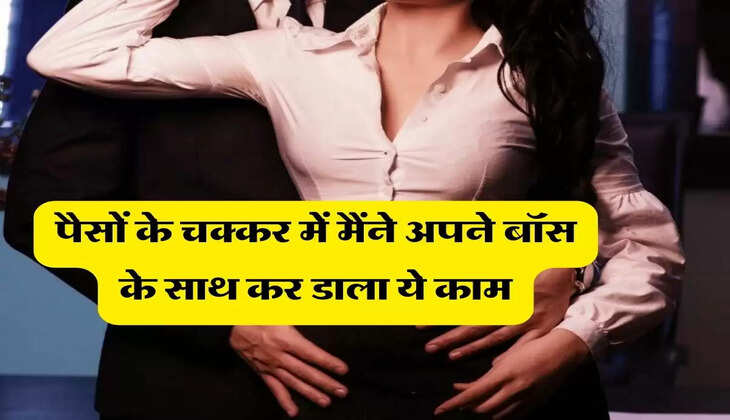 मेरी स्टोरी : पैसों के चक्कर में मैंने अपने बॉस के साथ कर डाला ये काम