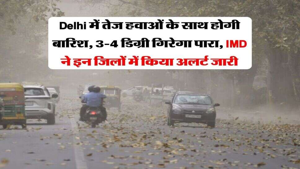 Delhi में तेज हवाओं के साथ होगी बारिश, 3-4 डिग्री गिरेगा पारा, IMD ने इन जिलों में किया अलर्ट जारी