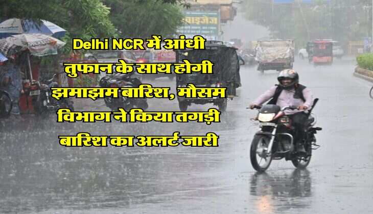 Delhi NCR में आंधी तुफान के साथ होगी झमाझम बारिश, मौसम विभाग ने किया तगड़ी बारिश का अलर्ट जारी