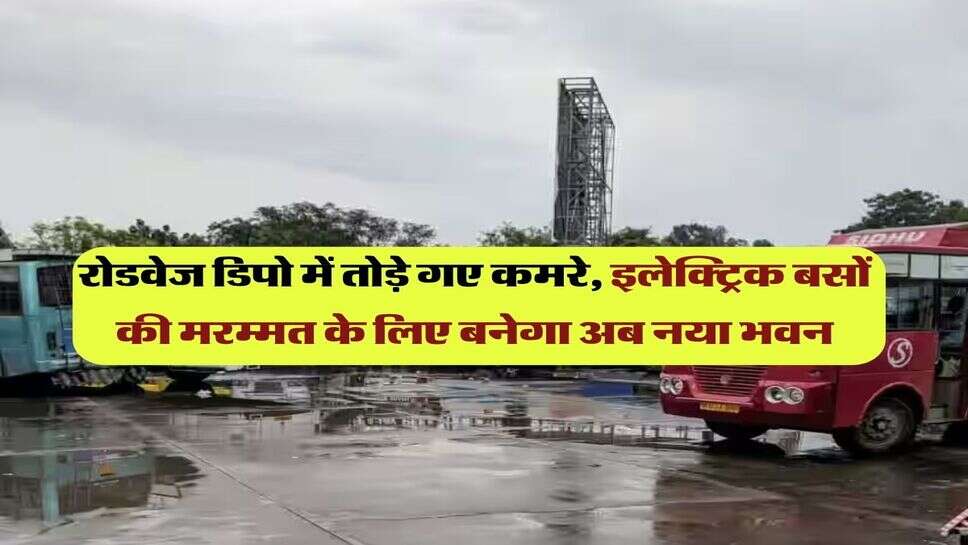 रोडवेज डिपो में तोड़े गए कमरे, इलेक्ट्रिक बसों की मरम्मत के लिए बनेगा अब नया भवन