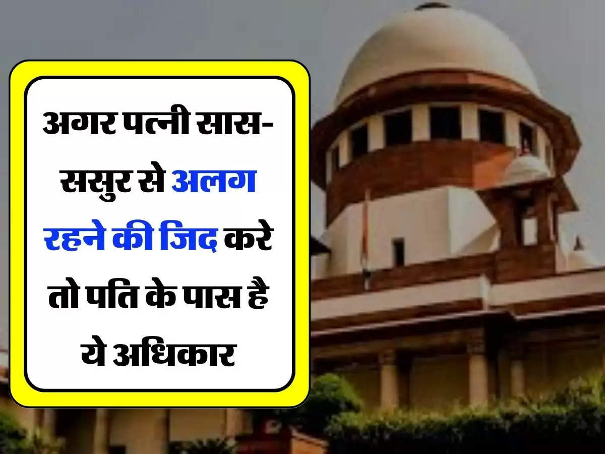 Supreme Court Decision - सुप्रीम कोर्ट ने किया बड़ा फैसला, अगर पत्नी सास-ससुर से अलग रहने की जिद करे तो पति के पास है ये अधिकार