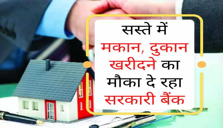 सस्ते में मकान, दुकान या प्रॉपर्टी खरीदने का मौका दे रहा सरकारी बैंक, जान लीजिए पूरी डिटेल