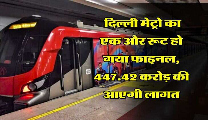 DMRC : दिल्ली मेट्रो का एक और रूट हो गया फाइनल, 447.42 करोड़ की आएगी लागत