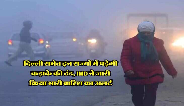 Weather Update : दिल्ली समेत इन राज्यों में पड़ेगी कड़ाके की ठंड, IMD ने जारी किया भारी बारिश का अलर्ट