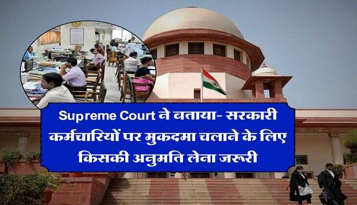 Supreme Court ने बताया- सरकारी कर्मचारियों पर मुकदमा चलाने के लिए किसकी अनुमति लेना जरूरी