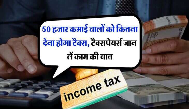 Income Tax Calculation : 50 हजार कमाई वालों को कितना देना होगा टैक्स, टैक्सपेयर्स जान लें काम की बात