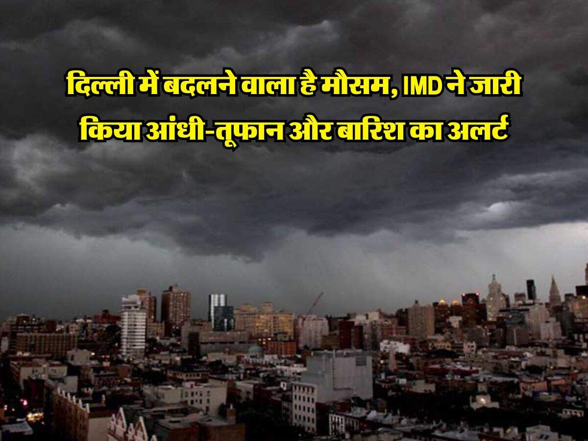 Weather update : दिल्ली में बदलने वाला है मौसम, IMD ने जारी किया आंधी-तूफान और बारिश का अलर्ट