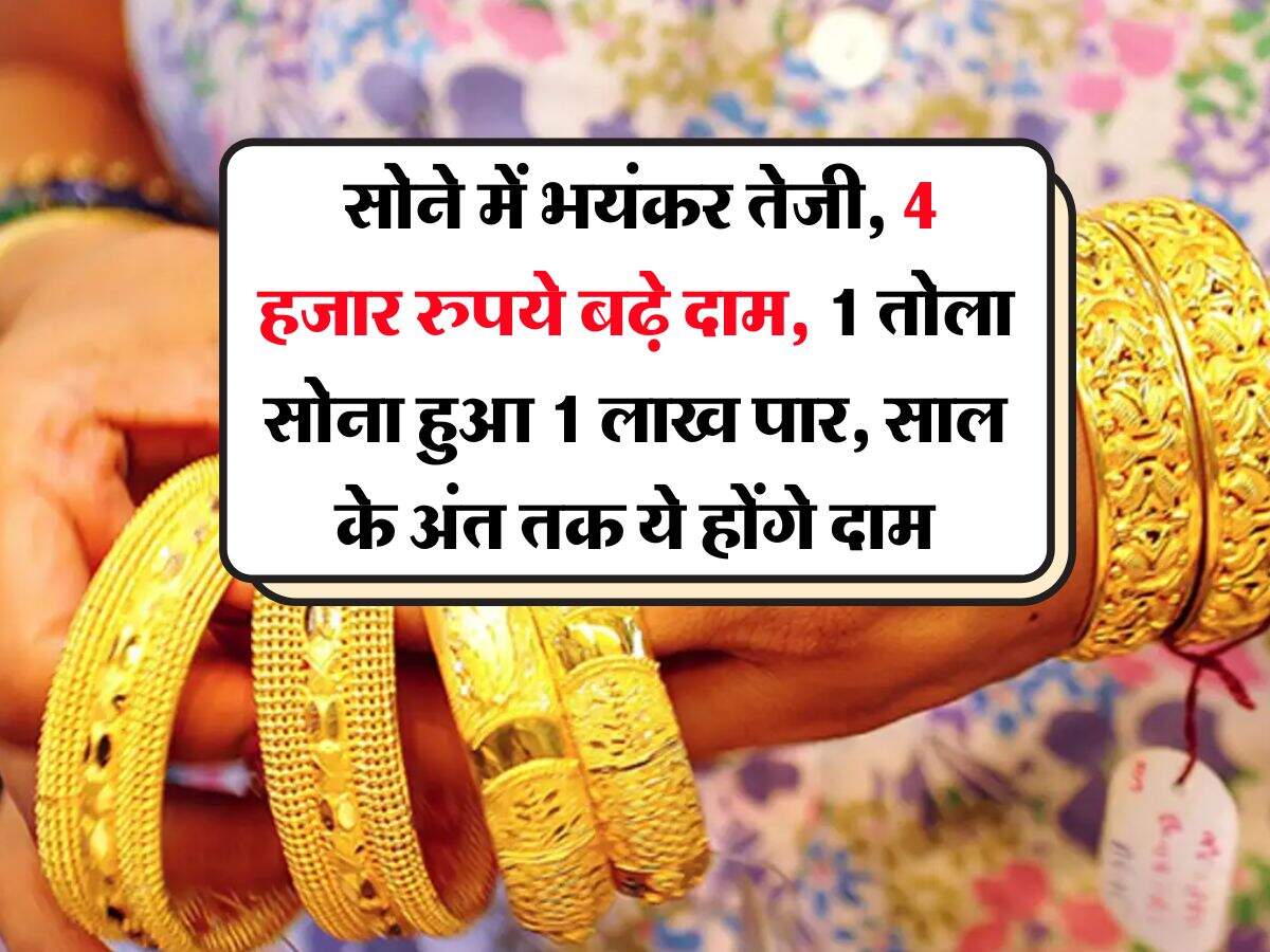 Gold Rate : सोने में भयंकर तेजी, 4 हजार रुपये बढ़े दाम, 1 तोला सोना हुआ 1 लाख पार, साल के अंत तक ये होंगे दाम