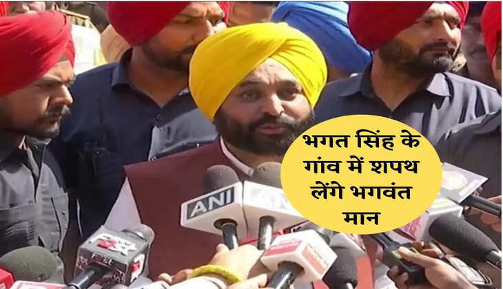 भगत सिंह के गांव में शपथ लेंगे भगवंत मान,पंजाब के घर-घर से आएंगे लोग