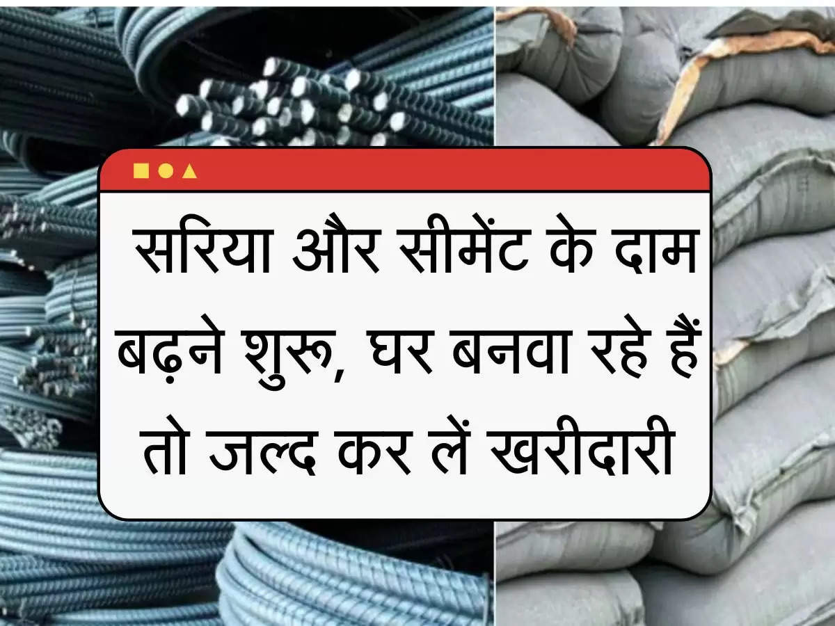 Apna Ghar : सरिया और सीमेंट के दाम बढ़ने शुरू, घर बनवा रहे हैं तो जल्द कर लें खरीदारी