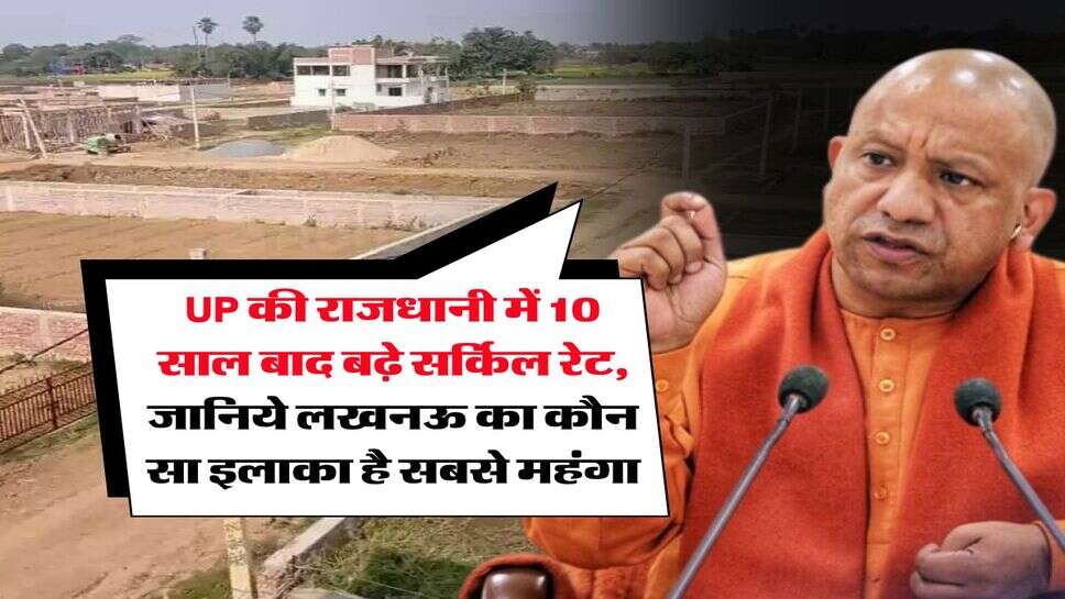 UP की राजधानी में 10 साल बाद बढ़े सर्किल रेट, जानिये लखनऊ का कौन सा इलाका है सबसे महंगा