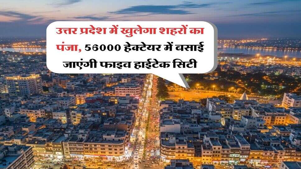 UP News : उत्तर प्रदेश में खुलेगा शहरों का पंजा, 56000 हेक्टेयर में बसाई जाएंगी फाइव हाईटेक सिटी