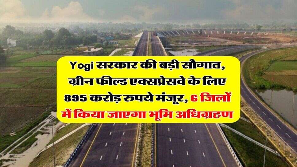 Yogi सरकार की बड़ी सौगात, ग्रीन फील्ड एक्सप्रेसवे के लिए 895 करोड़ रुपये मंजूर, 6 ज&zwj;िलों में किया जाएगा भूम&zwj;ि अधि&zwj;ग्रहण