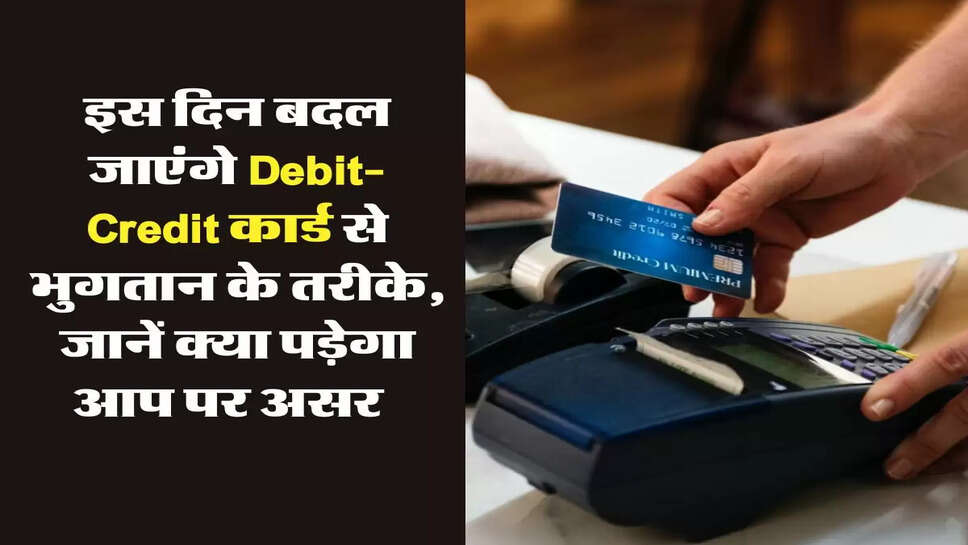 इस दिन बदल जाएंगे Debit-Credit कार्ड से भुगतान के तरीके,&nbsp;RBI से किया बड़ा ऐलान