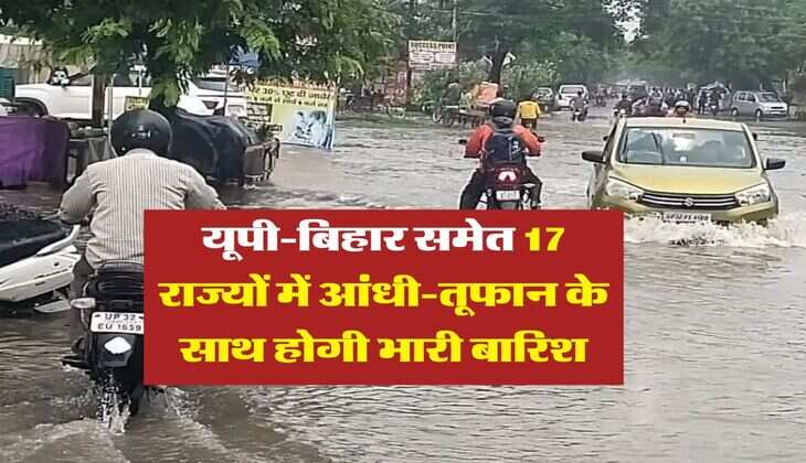 IMD Rain Alert : यूपी-बिहार समेत 17 राज्यों में आंधी-तूफान के साथ होगी भारी बारिश, मौसम विभाग ने जारी किया अलर्ट