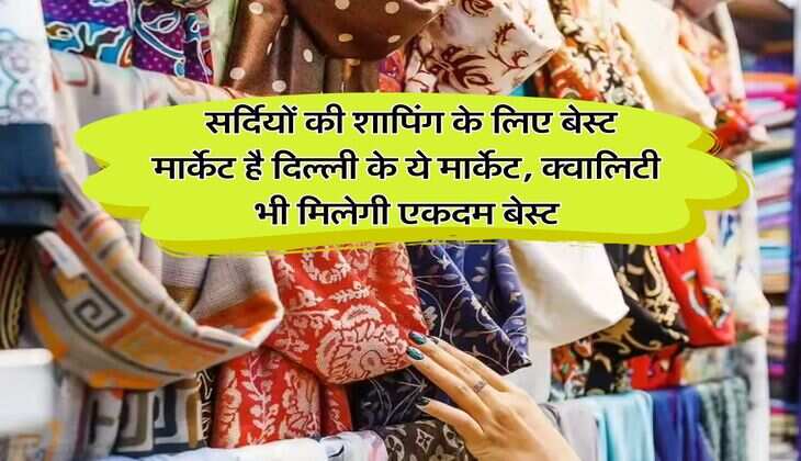 Delhi Winter Shopping : सर्दियों की शापिंग के लिए बेस्ट मार्केट है दिल्ली के ये मार्केट, क्वालिटी भी मिलेगी एकदम बेस्ट