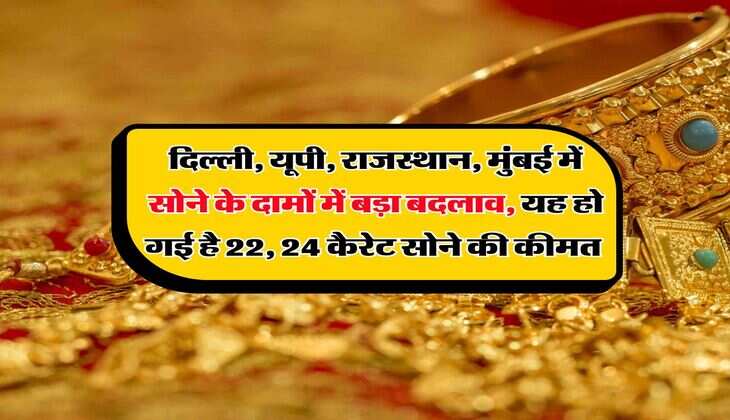 दिल्ली, यूपी, राजस्थान, मुंबई में सोने के दामों में बड़ा बदलाव, यह हो गई है 22, 24 कैरेट सोने की कीमत 